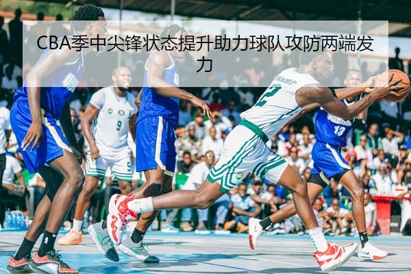 CBA季中尖锋状态提升助力球队攻防两端发力 | BetwaySports